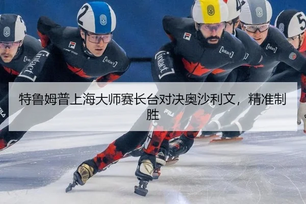 特鲁姆普上海大师赛长台对决奥沙利文，精准制胜