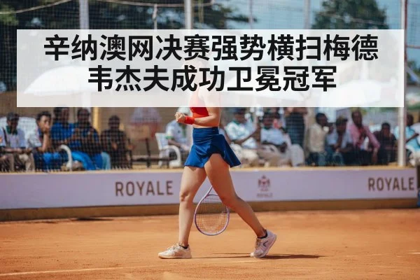 辛纳澳网决赛强势横扫梅德韦杰夫成功卫冕冠军