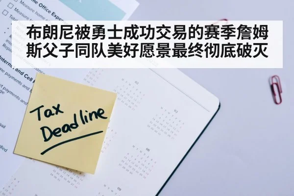 布朗尼被勇士成功交易的赛季詹姆斯父子同队美好愿景最终彻底破灭
