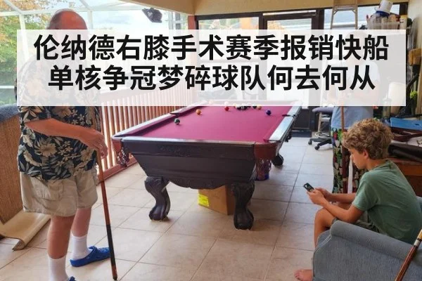 伦纳德右膝手术赛季报销快船单核争冠梦碎球队何去何从